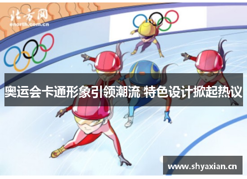 奥运会卡通形象引领潮流 特色设计掀起热议 奥运会卡通形象引领潮流 特色设计掀起热议
