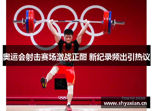 奥运会射击赛场激战正酣 新纪录频出引热议 奥运会射击赛场激战正酣 新纪录频出引热议
